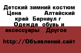 Детский зимний костюм › Цена ­ 2 000 - Алтайский край, Барнаул г. Одежда, обувь и аксессуары » Другое   